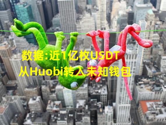 数据:近1亿枚USDT从Huobi转入未知钱包