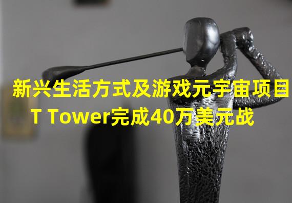 新兴生活方式及游戏元宇宙项目MT Tower完成40万美元战略轮融资