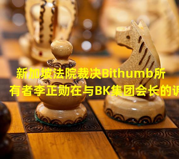 新加坡法院裁决Bithumb所有者李正勋在与BK集团会长的诉讼中胜诉