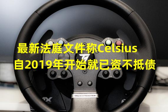 最新法庭文件称Celsius自2019年开始就已资不抵债