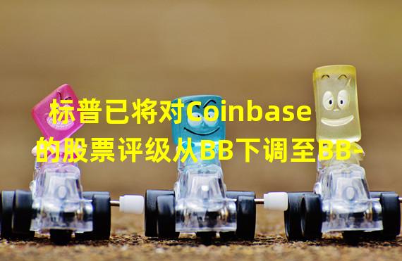 标普已将对Coinbase的股票评级从BB下调至BB-