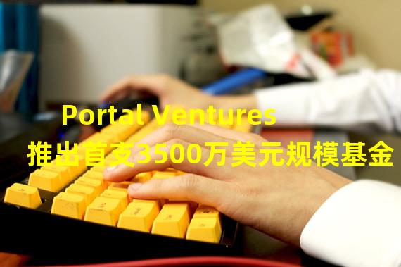 Portal Ventures推出首支3500万美元规模基金 用于加密种子前投资