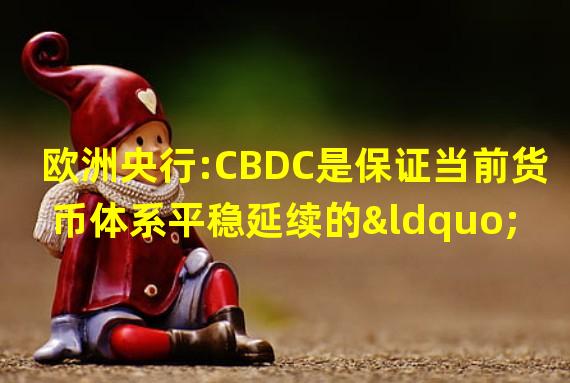 欧洲央行:CBDC是保证当前货币体系平稳延续的“唯一解决方案”