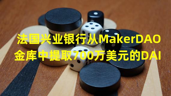 法国兴业银行从MakerDAO金库中提取700万美元的DAI