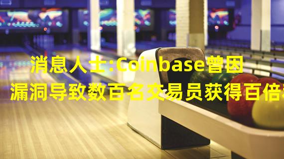 消息人士:Coinbase曾因漏洞导致数百名交易员获得百倍利润