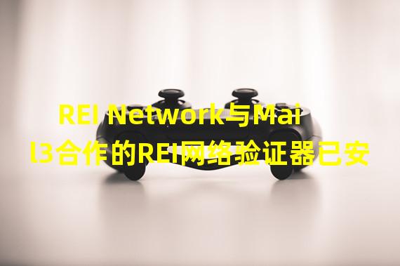 REI Network与Mail3合作的REI网络验证器已安全启动并运行