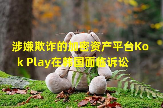 涉嫌欺诈的加密资产平台Kok Play在韩国面临诉讼