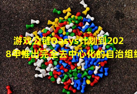 游戏公链Oasys计划到2028年推出完全去中心化的自治组织结构