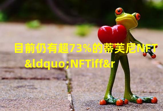 目前仍有超73%的蒂芙尼NFT“NFTiff”未赎回