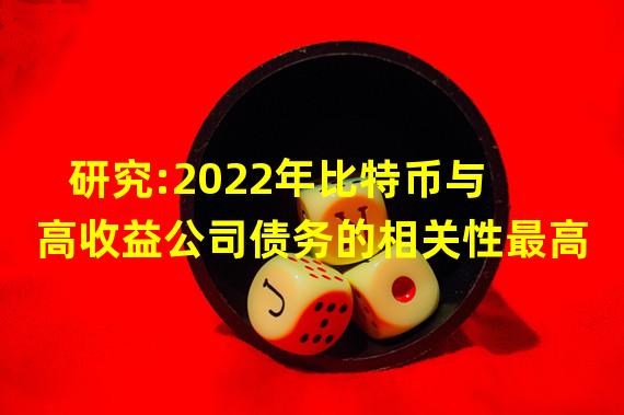 研究:2022年比特币与高收益公司债务的相关性最高