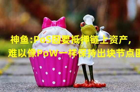 神鱼:PoS因要抵押链上资产,难以像PoW一样保持出块节点匿名