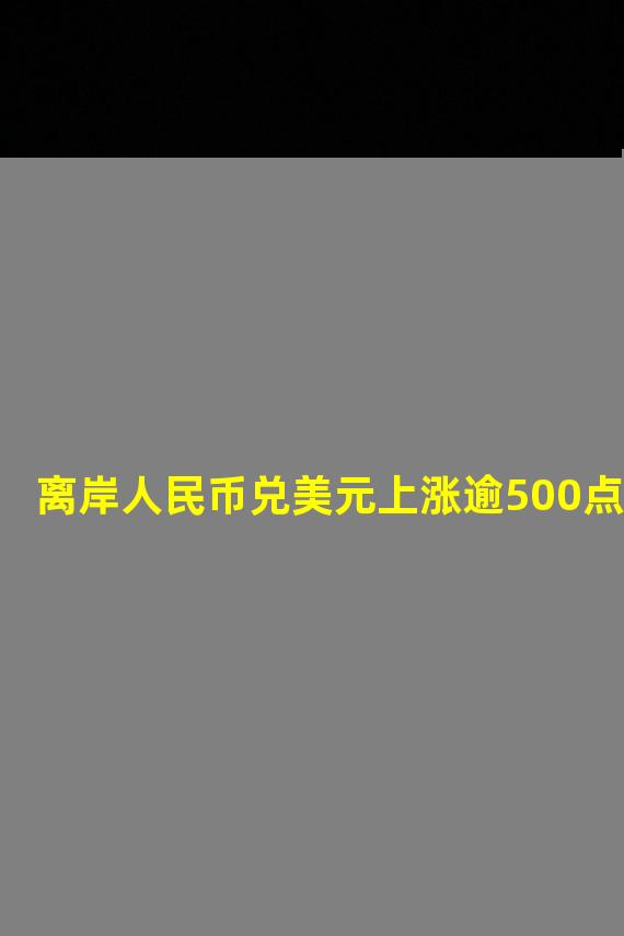 离岸人民币兑美元上涨逾500点