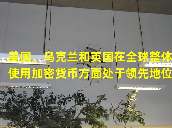 美国、乌克兰和英国在全球整体使用加密货币方面处于领先地位