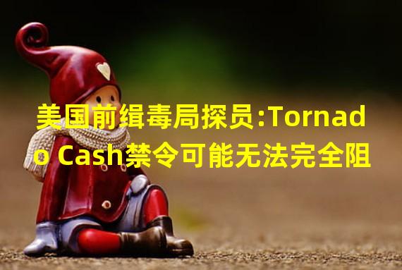 美国前缉毒局探员:Tornado Cash禁令可能无法完全阻止坏人