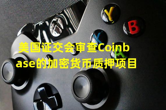 美国证交会审查Coinbase的加密货币质押项目