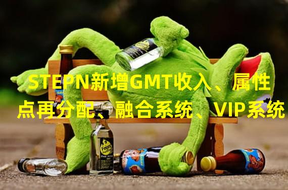 STEPN新增GMT收入、属性点再分配、融合系统、VIP系统等页面和机制