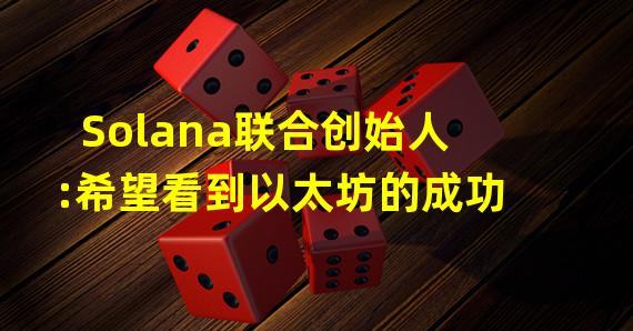 Solana联合创始人:希望看到以太坊的成功