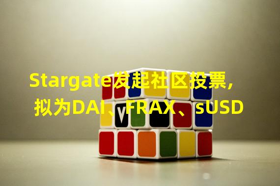 Stargate发起社区投票,拟为DAI、FRAX、sUSD和LUSD建立跨链流动性池