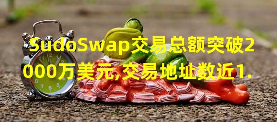 SudoSwap交易总额突破2000万美元,交易地址数近1.4万