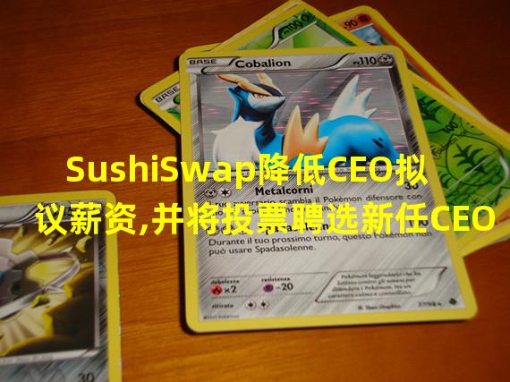 SushiSwap降低CEO拟议薪资,并将投票聘选新任CEO