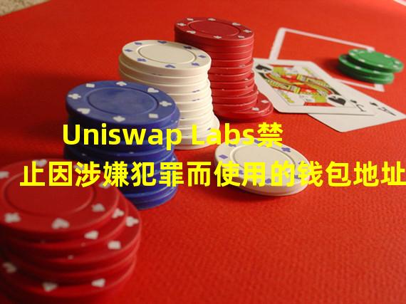 Uniswap Labs禁止因涉嫌犯罪而使用的钱包地址