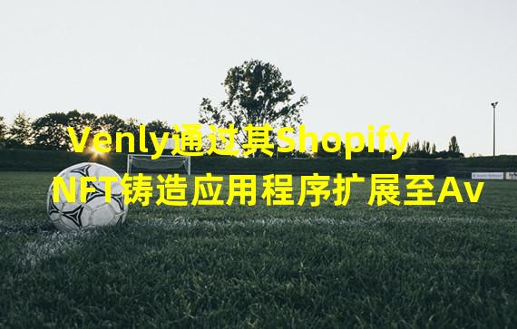 Venly通过其Shopify NFT铸造应用程序扩展至Avalanche