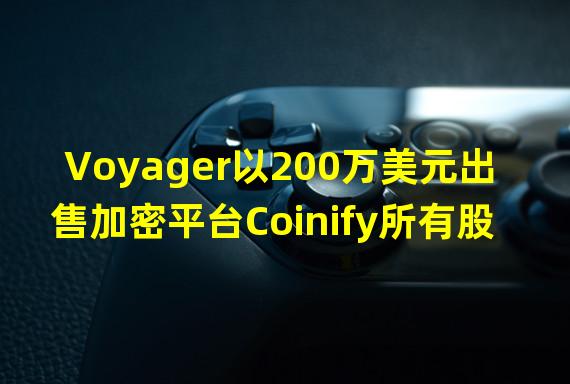 Voyager以200万美元出售加密平台Coinify所有股权给Ascension ApS