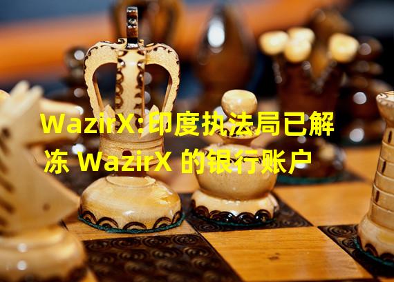 WazirX:印度执法局已解冻 WazirX 的银行账户