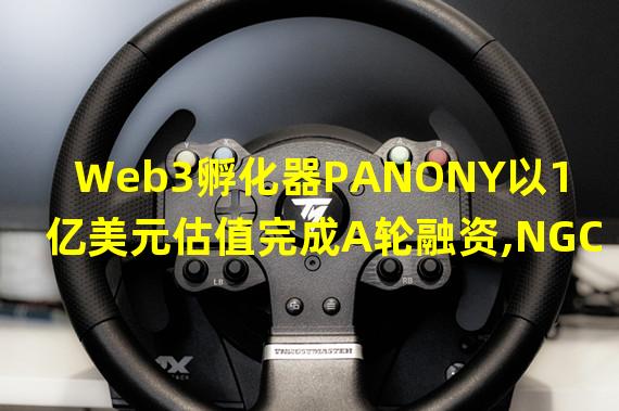 Web3孵化器PANONY以1亿美元估值完成A轮融资,NGC Ventures等参投