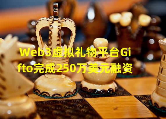 Web3虚拟礼物平台Gifto完成250万美元融资