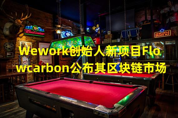 Wework创始人新项目Flowcarbon公布其区块链市场基础设施合作伙伴