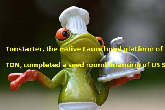 Tonstarter, the native Launchpad platform of TON, completed a seed round financing of US $1.5 million