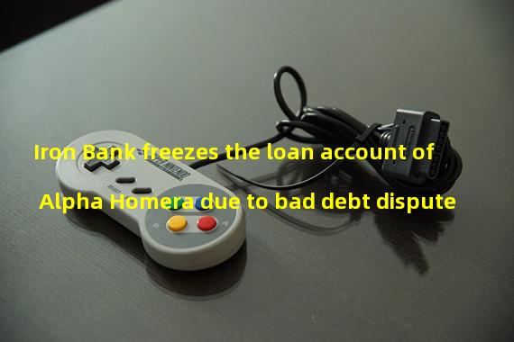 Iron Bank freezes the loan account of Alpha Homera due to bad debt dispute
