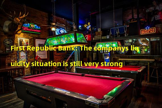 First Republic Bank: The companys liquidity situation is still very strong