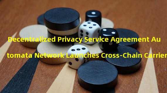 Decentralized Privacy Service Agreement Automata Network Launches Cross-Chain Carrier