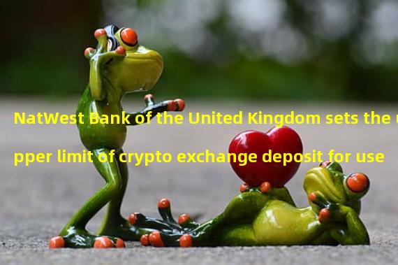 NatWest Bank of the United Kingdom sets the upper limit of crypto exchange deposit for users