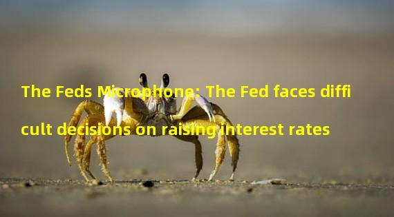 The Feds Microphone: The Fed faces difficult decisions on raising interest rates