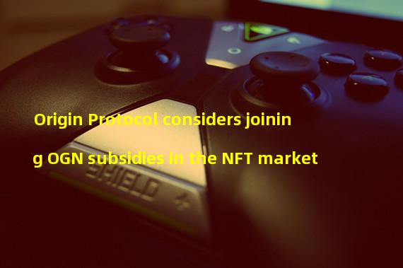 Origin Protocol considers joining OGN subsidies in the NFT market