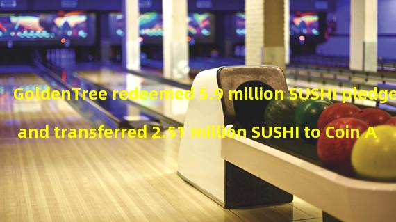 GoldenTree redeemed 5.9 million SUSHI pledged and transferred 2.51 million SUSHI to Coin An