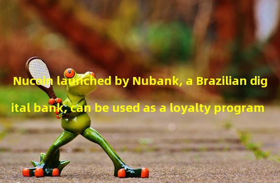 Nucoin launched by Nubank, a Brazilian digital bank, can be used as a loyalty program