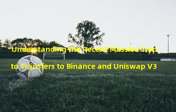 Understanding the Recent Massive Crypto Transfers to Binance and Uniswap V3