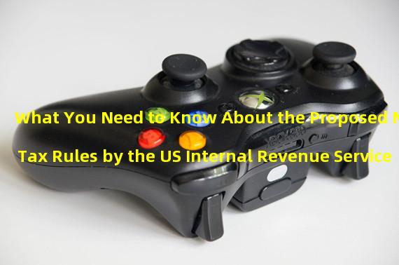 What You Need to Know About the Proposed NFT Tax Rules by the US Internal Revenue Service