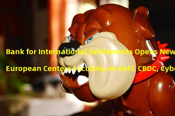 Bank for International Settlements Opens New European Centers Focusing on DeFi, CBDC, Cybersecurity and Green Finance