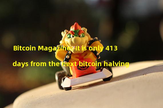 Bitcoin Magazine: It is only 413 days from the next bitcoin halving