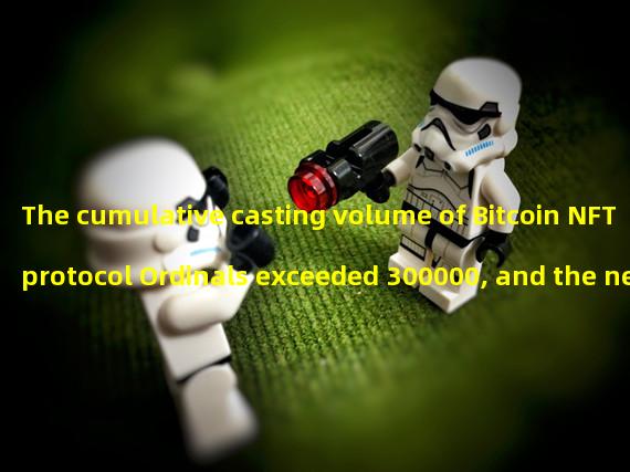 The cumulative casting volume of Bitcoin NFT protocol Ordinals exceeded 300000, and the new casting volume this week exceeded 100000