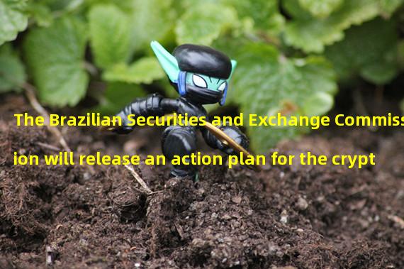 The Brazilian Securities and Exchange Commission will release an action plan for the cryptocurrency industry