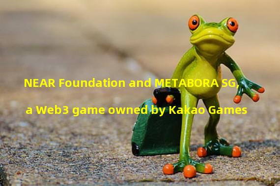 NEAR Foundation and METABORA SG, a Web3 game owned by Kakao Games