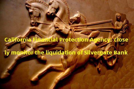 California Financial Protection Agency: closely monitor the liquidation of Silvergate Bank