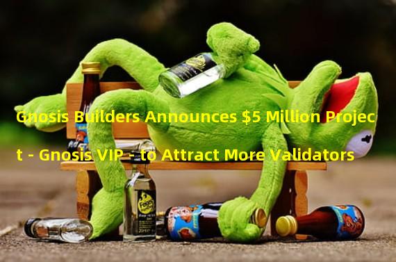 Gnosis Builders Announces $5 Million Project - Gnosis VIP - to Attract More Validators