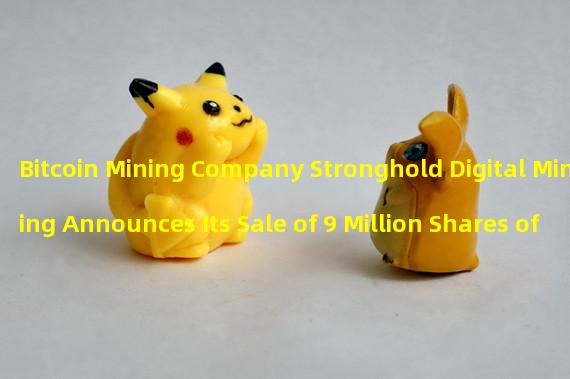 Bitcoin Mining Company Stronghold Digital Mining Announces Its Sale of 9 Million Shares of Class A Common Stock